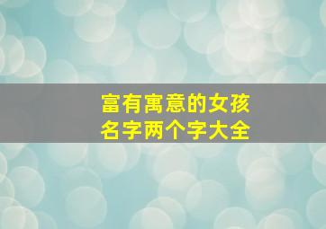 富有寓意的女孩名字两个字大全