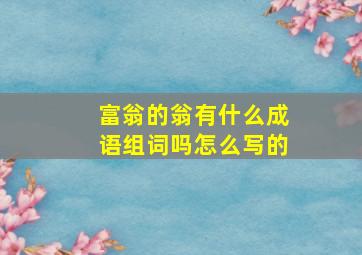 富翁的翁有什么成语组词吗怎么写的