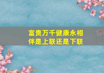 富贵万千健康永相伴是上联还是下联