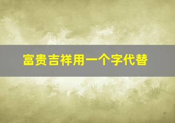 富贵吉祥用一个字代替