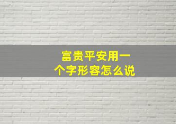 富贵平安用一个字形容怎么说