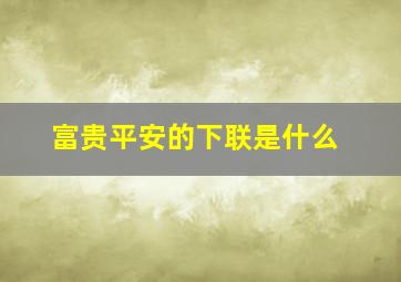 富贵平安的下联是什么