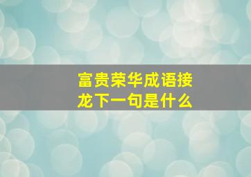 富贵荣华成语接龙下一句是什么