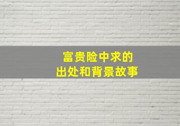 富贵险中求的出处和背景故事