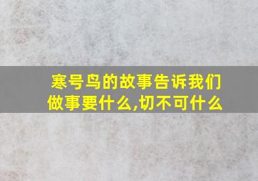 寒号鸟的故事告诉我们做事要什么,切不可什么