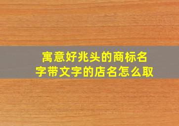 寓意好兆头的商标名字带文字的店名怎么取