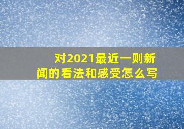 对2021最近一则新闻的看法和感受怎么写