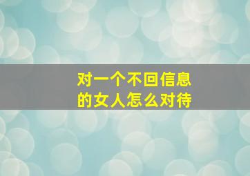 对一个不回信息的女人怎么对待