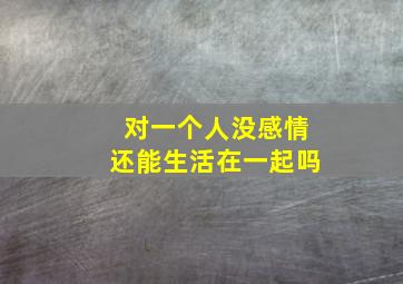 对一个人没感情还能生活在一起吗