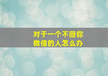 对于一个不回你微信的人怎么办