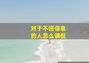 对于不回信息的人怎么调侃