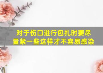 对于伤口进行包扎时要尽量紧一些这样才不容易感染