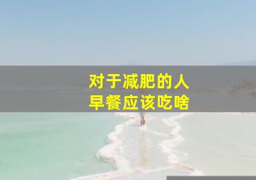 对于减肥的人早餐应该吃啥