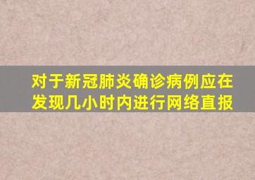 对于新冠肺炎确诊病例应在发现几小时内进行网络直报