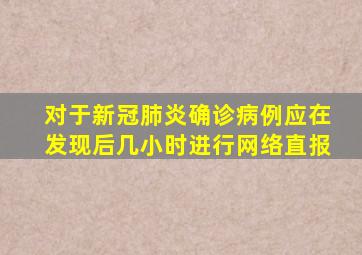 对于新冠肺炎确诊病例应在发现后几小时进行网络直报