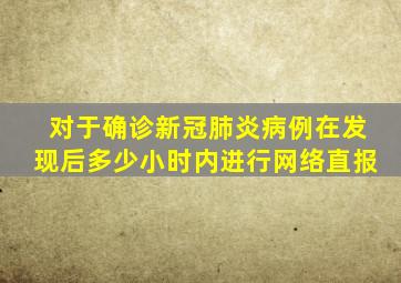 对于确诊新冠肺炎病例在发现后多少小时内进行网络直报