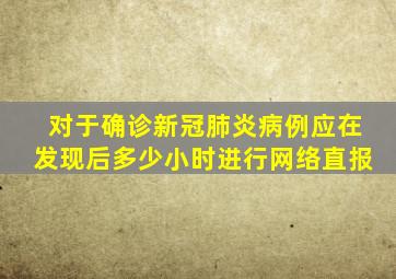 对于确诊新冠肺炎病例应在发现后多少小时进行网络直报