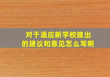 对于适应新学校提出的建议和意见怎么写啊