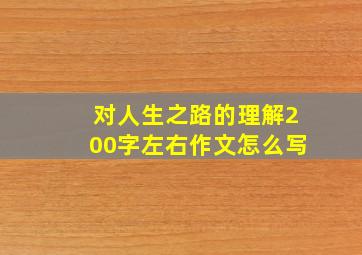 对人生之路的理解200字左右作文怎么写