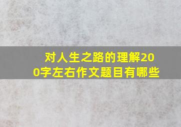 对人生之路的理解200字左右作文题目有哪些