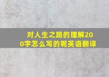 对人生之路的理解200字怎么写的呢英语翻译