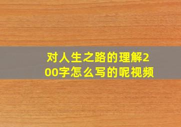 对人生之路的理解200字怎么写的呢视频