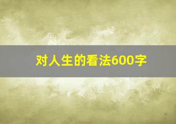 对人生的看法600字