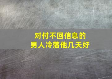 对付不回信息的男人冷落他几天好