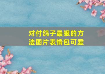 对付鸽子最狠的方法图片表情包可爱