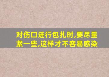 对伤口进行包扎时,要尽量紧一些,这样才不容易感染