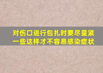 对伤口进行包扎时要尽量紧一些这样才不容易感染症状