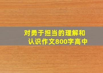 对勇于担当的理解和认识作文800字高中