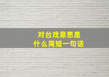 对台戏意思是什么简短一句话