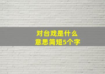 对台戏是什么意思简短5个字