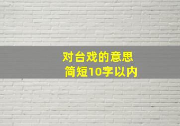 对台戏的意思简短10字以内