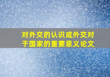 对外交的认识或外交对于国家的重要意义论文