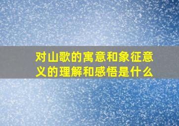 对山歌的寓意和象征意义的理解和感悟是什么