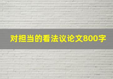 对担当的看法议论文800字