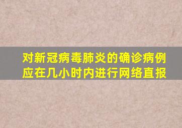 对新冠病毒肺炎的确诊病例应在几小时内进行网络直报