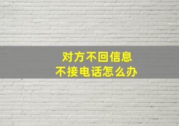 对方不回信息不接电话怎么办