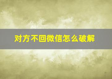 对方不回微信怎么破解