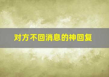 对方不回消息的神回复