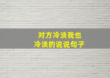 对方冷淡我也冷淡的说说句子