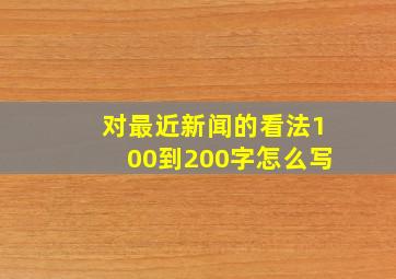 对最近新闻的看法100到200字怎么写