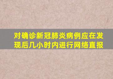 对确诊新冠肺炎病例应在发现后几小时内进行网络直报