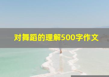 对舞蹈的理解500字作文