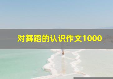 对舞蹈的认识作文1000