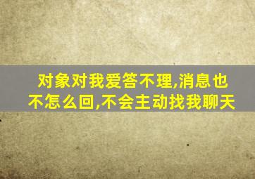 对象对我爱答不理,消息也不怎么回,不会主动找我聊天