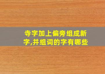 寺字加上偏旁组成新字,并组词的字有哪些