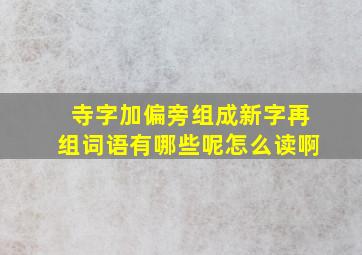 寺字加偏旁组成新字再组词语有哪些呢怎么读啊